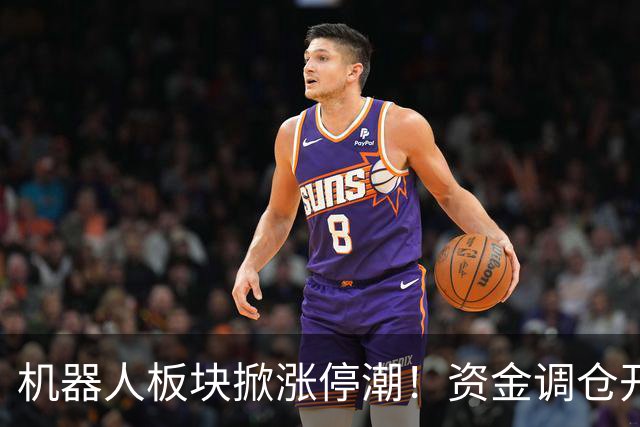 机器人板块掀涨停潮！资金调仓开始涌入，业内人士称当前处于本轮行情第一浪